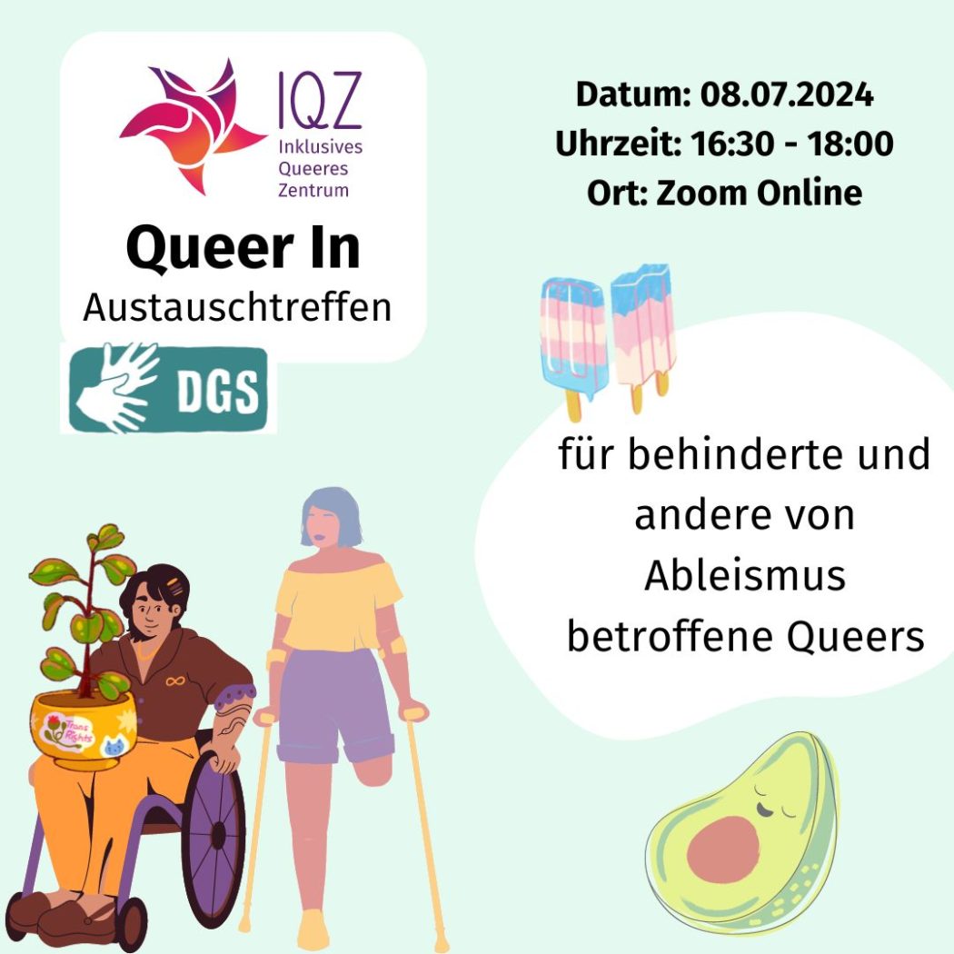 Kurz: Ein Flyer des IQZ zum Queer In am 8.7.24; lang: Auf dem Bild ist unten rechts eine Person im Rollstuhl zu sehen. Sie hat mittellange schwarze Haare und trägt eine Haarspange. Auf dem Schoß hat die Person eine Topfpflanze mit grünen Blättern. Auf dem Übertof steht "Trans Rights". Die Person hat auf ihrem rechten Arm ein Schlangen-Tattoo. Daneben steht eine Person mit zwei Gehhilfen. Sie steht auf dem rechten Bein, ihr linkes Bein endet über dem Knie. Die Person hat kinnlange neonblaue Haare und trägt lila Lippenstift. Im rechten unteren Bildrand ist eine zufrieden lächelnde Avocado abgebildet. Außerdem zu sehen: Eis am Stil in den transfarben.